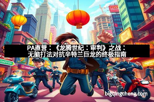 PA直营：《龙腾世纪：审判》之战：无脑打法对抗辛特兰巨龙的终极指南